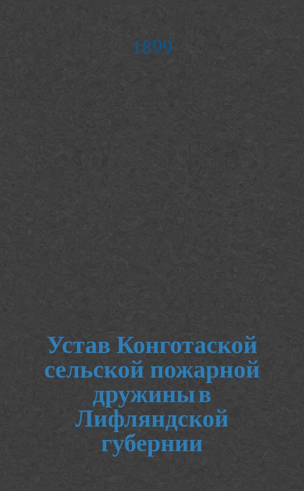 Устав Конготаской сельской пожарной дружины в Лифляндской губернии : Утв. ... 5 авг. 1897 г