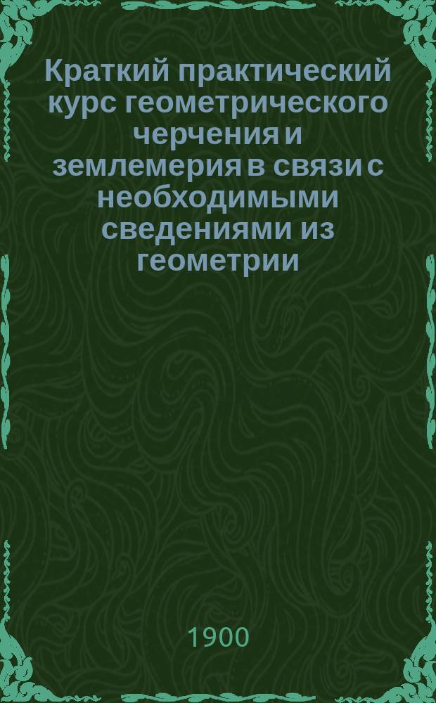 Краткий практический курс геометрического черчения и землемерия в связи с необходимыми сведениями из геометрии