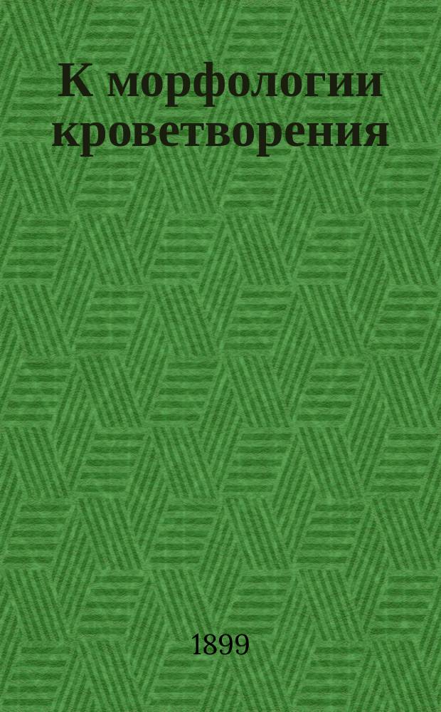 К морфологии кроветворения : Дис. на степ. д-ра мед. Н.С. Коробова