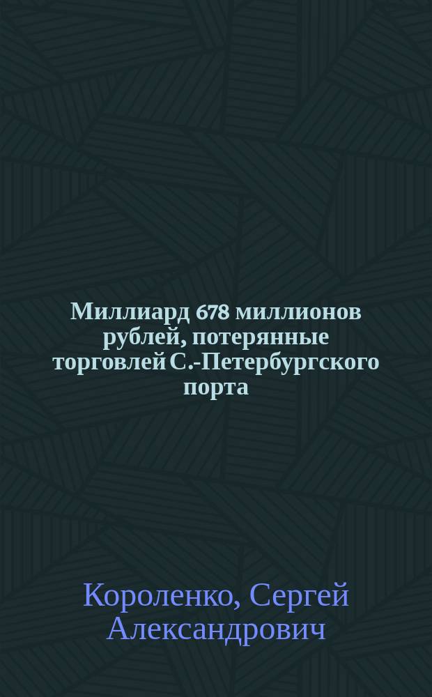 Миллиард 678 миллионов рублей, потерянные торговлей С.-Петербургского порта : (Статистико-экон. очерк)
