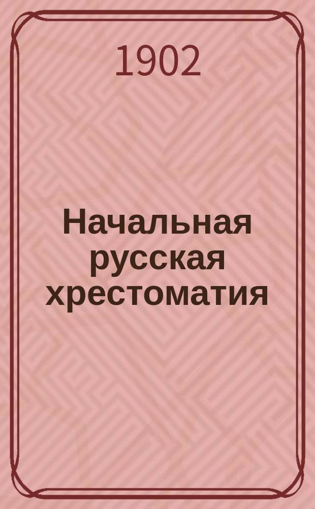 Начальная русская хрестоматия (с элементарной русской грамматикой) : Орфография по Руководству акад. Я. Грота