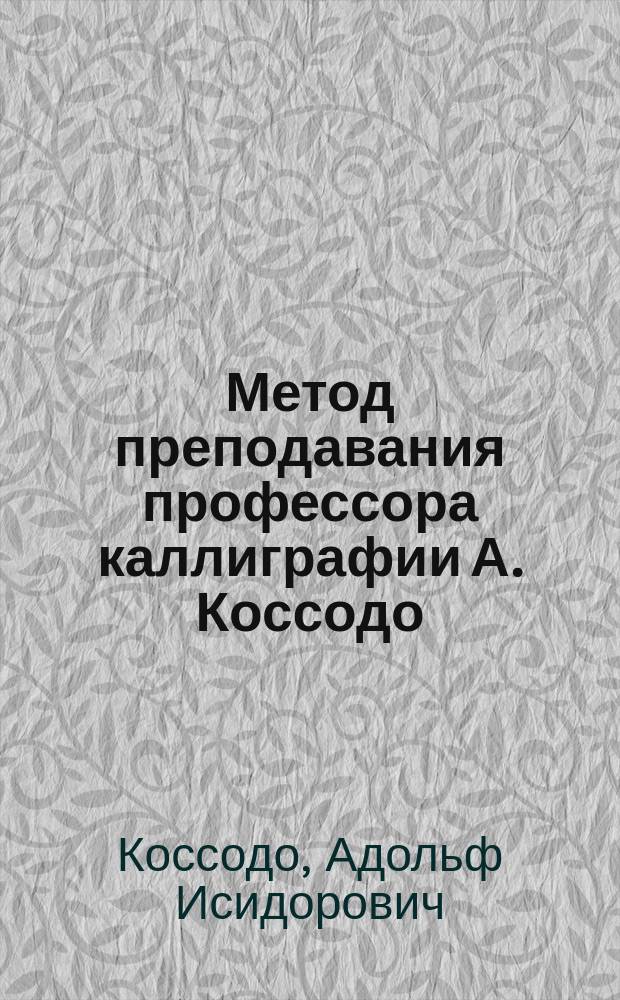 Метод преподавания профессора каллиграфии А. Коссодо : Миниатюр. проспект