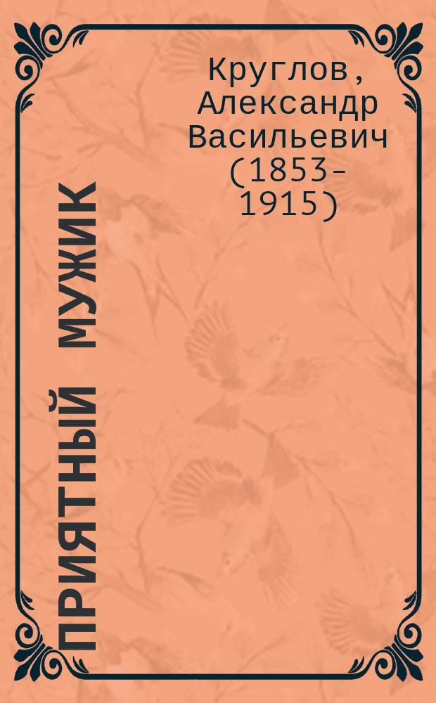 Приятный мужик : Рассказ А.В. Круглова : Из сб. "Господа крестьяне"