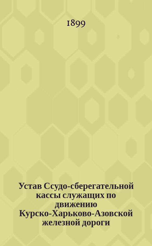 Устав Ссудо-сберегательной кассы служащих по движению Курско-Харьково-Азовской железной дороги : Утв. 23 сент. 1883 г.