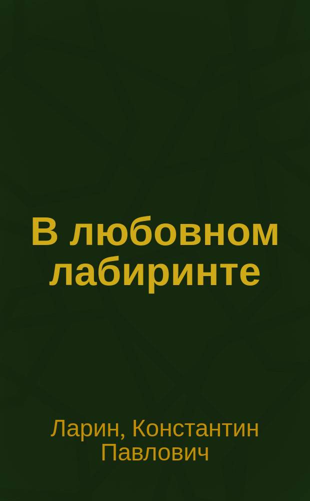 В любовном лабиринте : Комедия в 3-х д. К.П. Ларина : (Заимствовано)