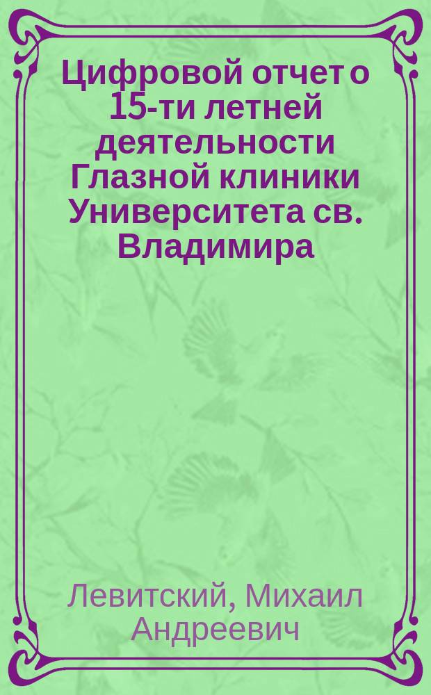 Цифровой отчет о 15-ти летней деятельности Глазной клиники Университета св. Владимира (1883-1897 гг.)