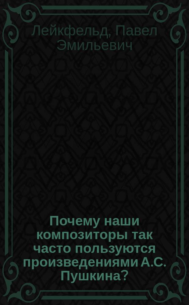 Почему наши композиторы так часто пользуются произведениями А.С. Пушкина? : (Речь, произнес. 26 мая 1899 г. в Муз. уч-ще Харьк. отд-ния Имп. Рус. муз. о-ва)