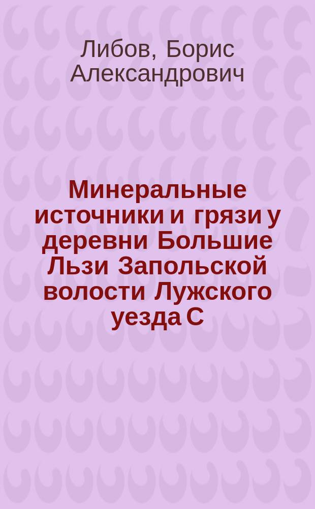 Минеральные источники и грязи у деревни Большие Льзи Запольской волости Лужского уезда С.-Петербургской губернии