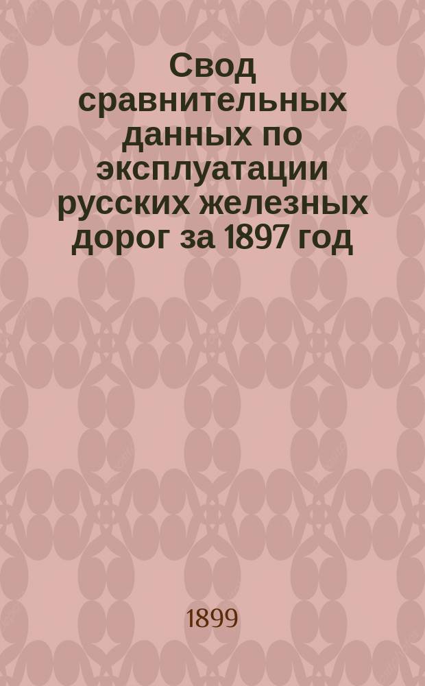 Свод сравнительных данных по эксплуатации русских железных дорог за 1897 год : Сост. по отчетам казен. и частн. железн. дорог, по смете расходов М-ва пут. сообщ. по эксплуатации казен. железн. дорог и по сметам частн. желез. дорог. Вып. 1 : Данные о движении и работе подвижного состава, общий свод дохода и расхода и отчет о доходе