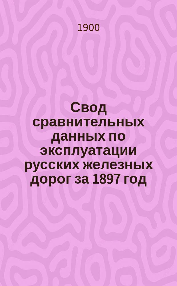 Свод сравнительных данных по эксплуатации русских железных дорог за 1897 год : Сост. по отчетам казен. и частн. железн. дорог, по смете расходов М-ва пут. сообщ. по эксплуатации казен. железн. дорог и по сметам частн. желез. дорог. Вып. 3 : Расходы по отделу третьему отчетов