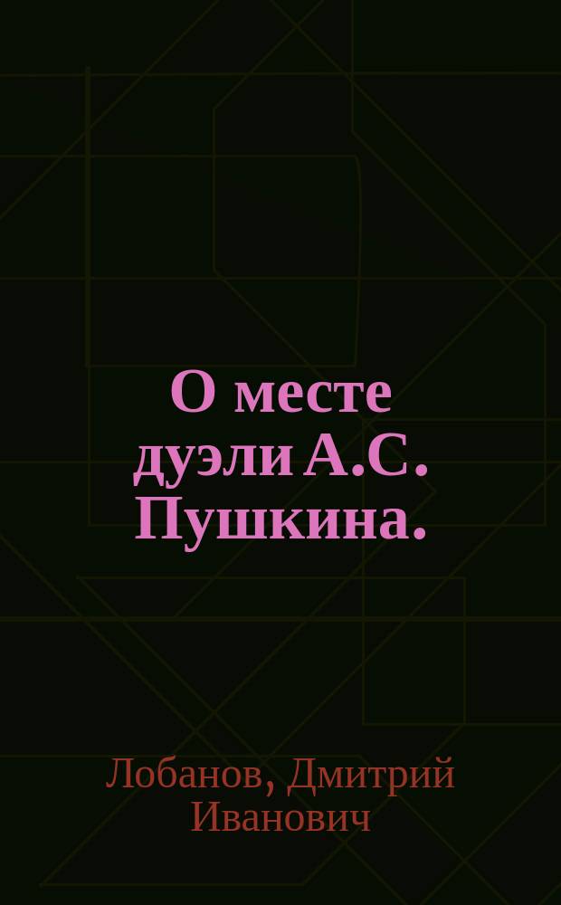 О месте дуэли А.С. Пушкина. (1837-1899) : Очерк Д.И. Лобанова