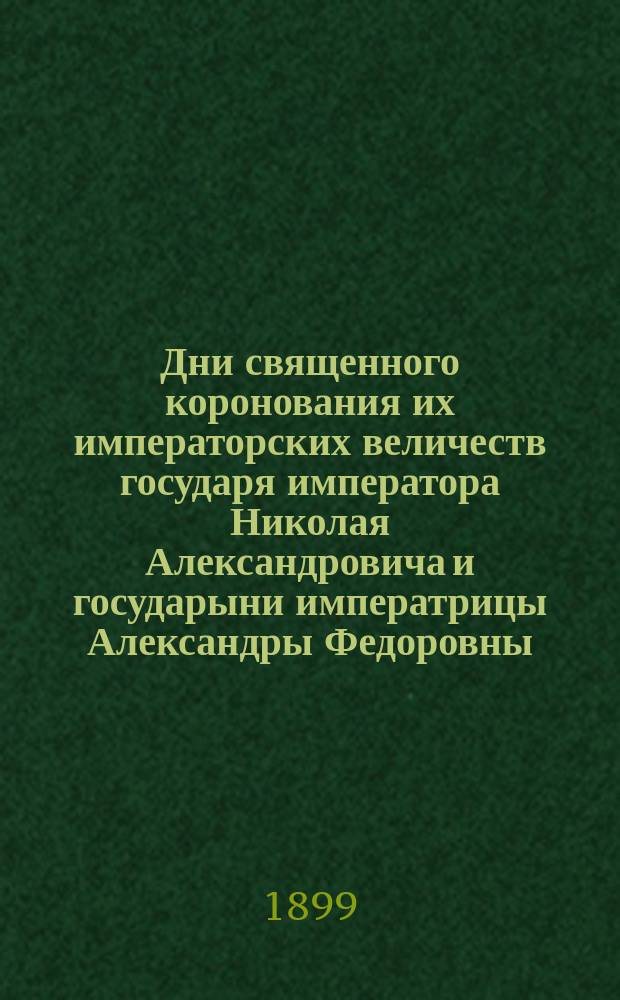 Дни священного коронования их императорских величеств государя императора Николая Александровича и государыни императрицы Александры Федоровны : Воспоминания очевидца. Мая 1896 г. Г. Вятка