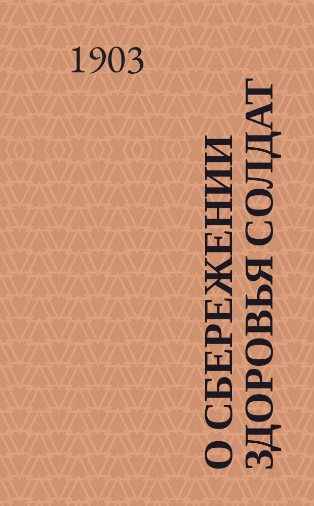 О сбережении здоровья солдат : Сост. применительно к прогр. для учебн. команд частей войск (Прик. по Воен. вед. 1875 г. № 52)