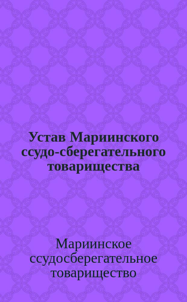 Устав Мариинского ссудо-сберегательного товарищества : Утв. 10 окт. 1898 г.