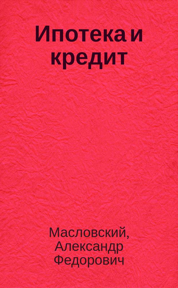 Ипотека и кредит : (Докл. пред. правл. С.-Петербург.-Тул. Позем. банка А.Ф. Масловского) : Докл. Комиссии по 7 вопросу программы 23 съезда горнопромышленников юга России: о портах, пристанях и вообще об отношениях южной горной промышленности к водным путям сообщения