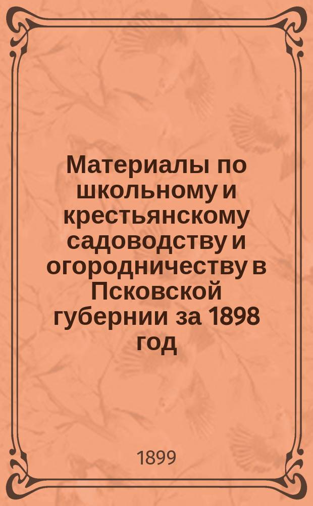 Материалы по школьному и крестьянскому садоводству и огородничеству в Псковской губернии за 1898 год