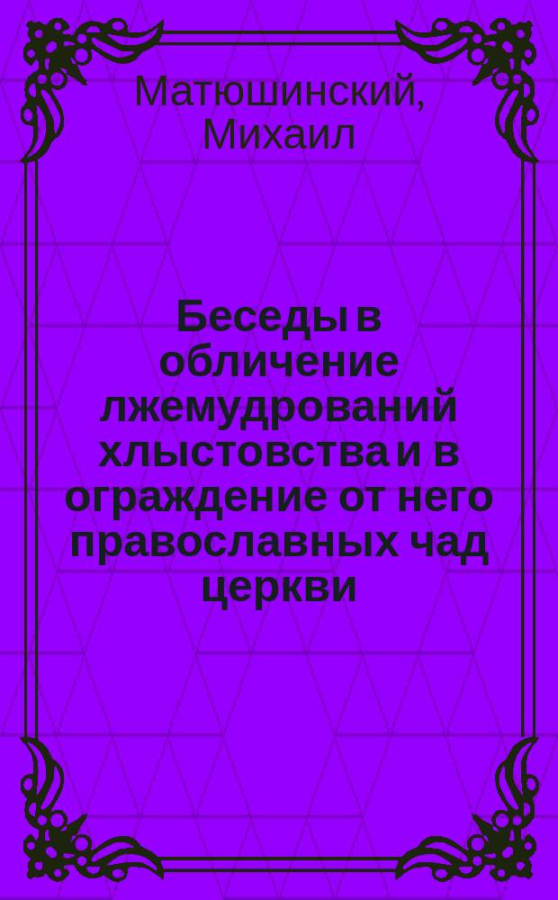 Беседы в обличение лжемудрований хлыстовства и в ограждение от него православных чад церкви