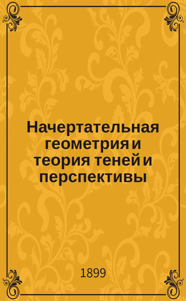 Начертательная геометрия и теория теней и перспективы : Лекции пр.-д. Н.И. Мерцалова. 1898/9 ак. г