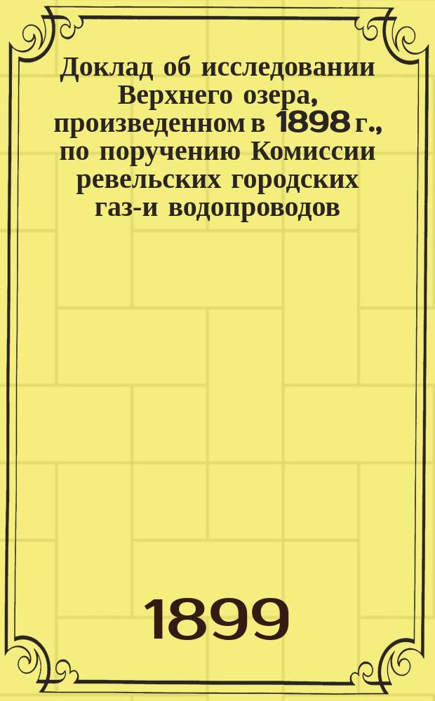 Доклад об исследовании Верхнего озера, произведенном в 1898 г., по поручению Комиссии ревельских городских газо- и водопроводов, инженером А.Ф. Миквиц