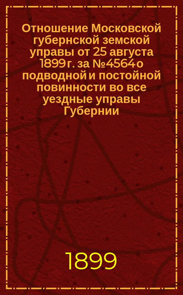 Отношение Московской губернской земской управы от 25 августа 1899 г. за № 4564 [о подводной и постойной повинности] во все уездные управы Губернии