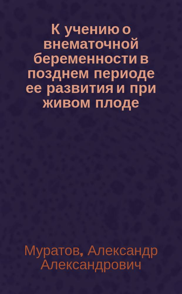 К учению о внематочной беременности в позднем периоде ее развития и при живом плоде