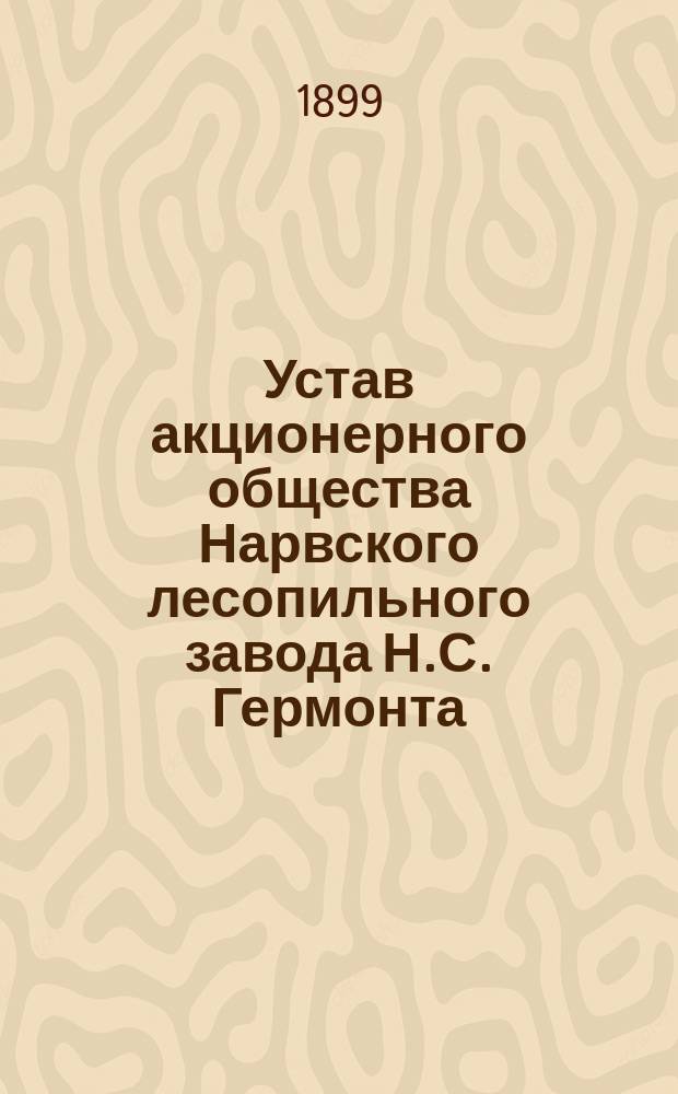 Устав акционерного общества Нарвского лесопильного завода Н.С. Гермонта : Утв. 24 дек. 1898 г.