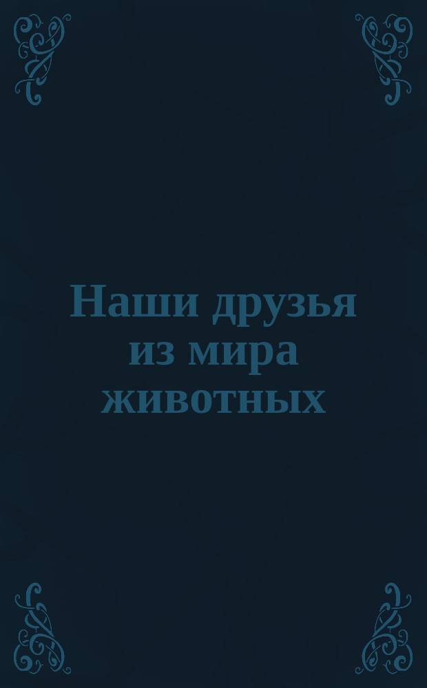 Наши друзья из мира животных : Книжка для детей