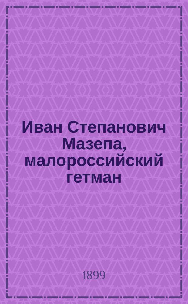 Иван Степанович Мазепа, малороссийский гетман : Ист. повесть А. Невзорова
