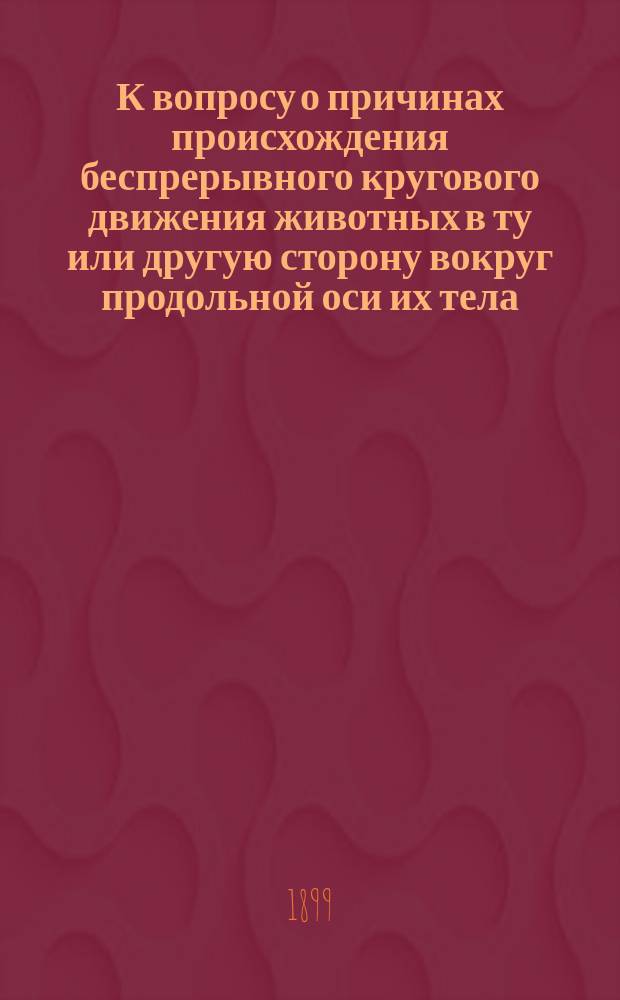 К вопросу о причинах происхождения беспрерывного кругового движения животных в ту или другую сторону вокруг продольной оси их тела