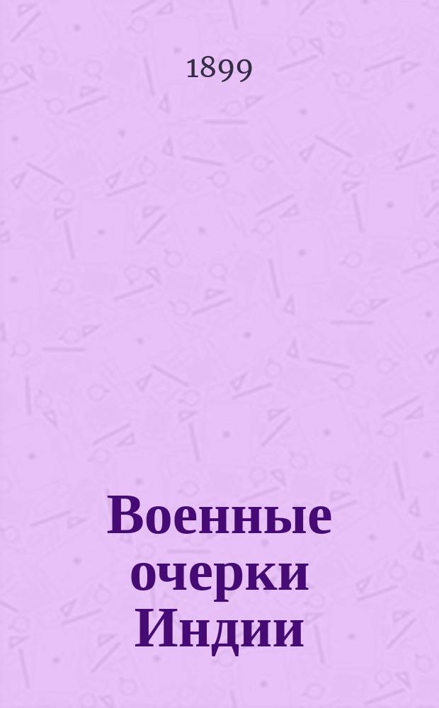 ... Военные очерки Индии : Сообщ., чит. 19 марта 1899 г. на 11 обыкнов. общ. собр. чл. О-ва ревнителей воен. знаний, д. чл. О-ва Ген. штаба кап. В.Ф. Новицким