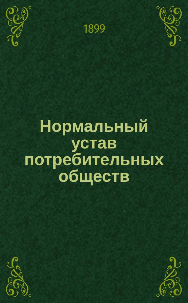 Нормальный устав потребительных обществ : (При участии в общ. собр. всех чл. о-ва) : Утв. министром вн. дел 13 мая 1897 г