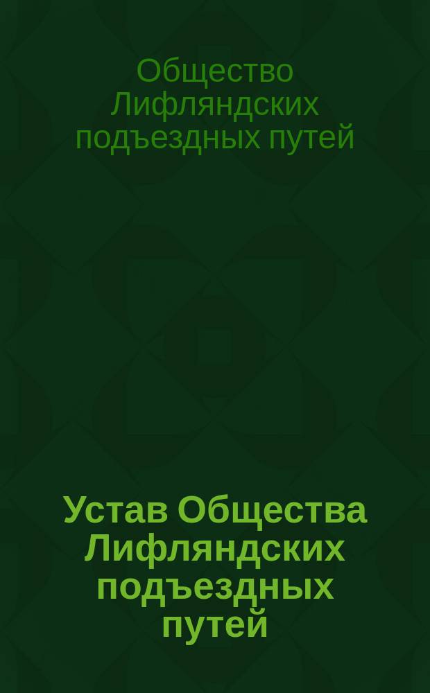 Устав Общества Лифляндских подъездных путей : Утв. 16 июня 1898 г.