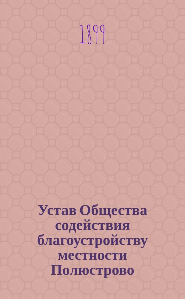 Устав Общества содействия благоустройству местности Полюстрово (Тепловодского проспекта) : Утв. 7 апр. 1899 г.