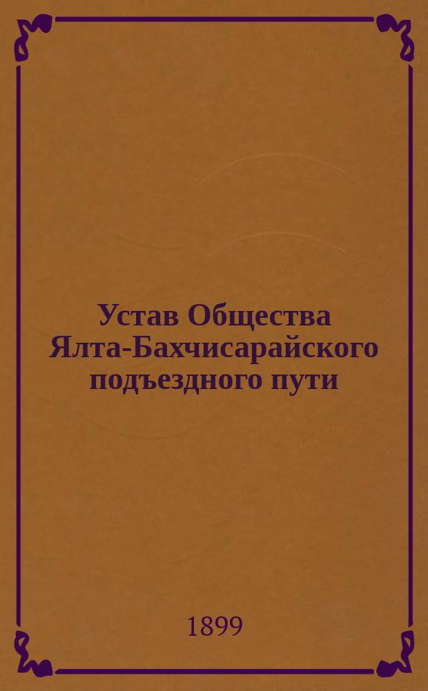 Устав Общества Ялта-Бахчисарайского подъездного пути : Утв. 16 июня 1898 г.