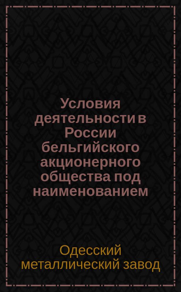 Условия деятельности в России бельгийского акционерного общества под наименованием: "Одесское анонимное общество металлического завода (бывший завод Каца)"