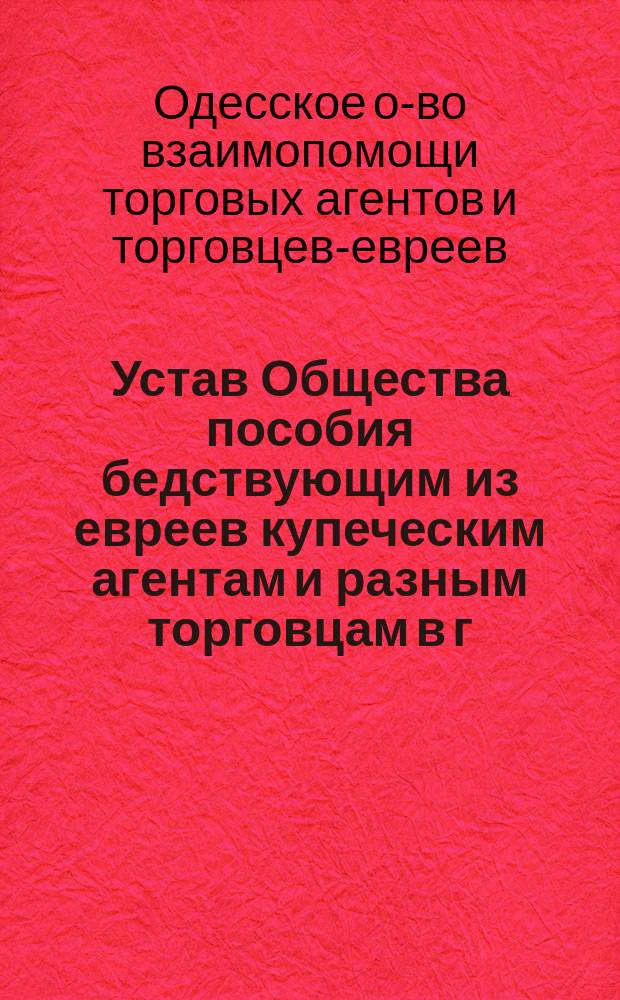 Устав Общества пособия бедствующим из евреев купеческим агентам и разным торговцам в г. Одессе