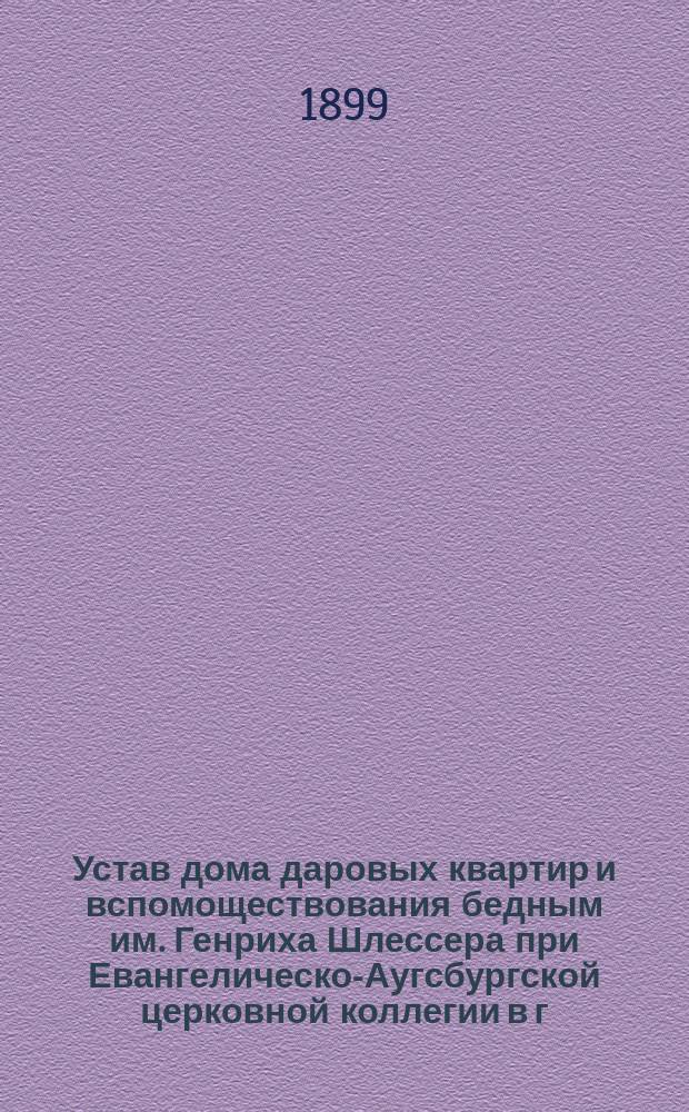 Устав дома даровых квартир и вспомоществования бедным им. Генриха Шлессера при Евангелическо-Аугсбургской церковной коллегии в г. Озоркове Калишской губ. : Утв. 19 ноября 1898 г.