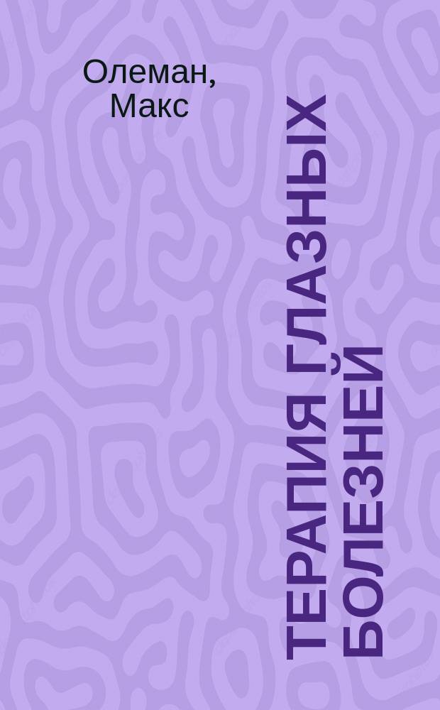 Терапия глазных болезней : Для врачей и студентов : (Д-р Ohlemann. Augenärztliche Therapie, 1898)