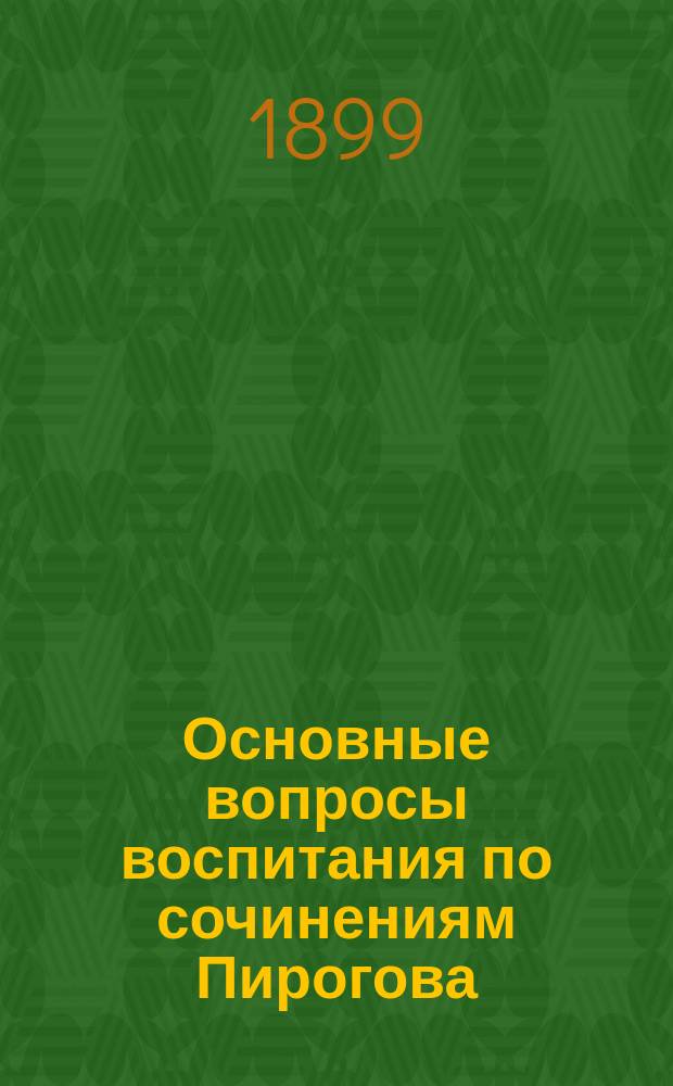 Основные вопросы воспитания по сочинениям Пирогова : С портр. Н.И. Пирогова