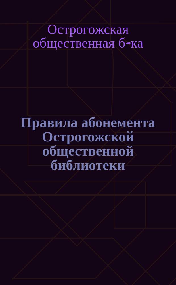 Правила абонемента Острогожской общественной библиотеки : Утв. 7 июля 1899 г