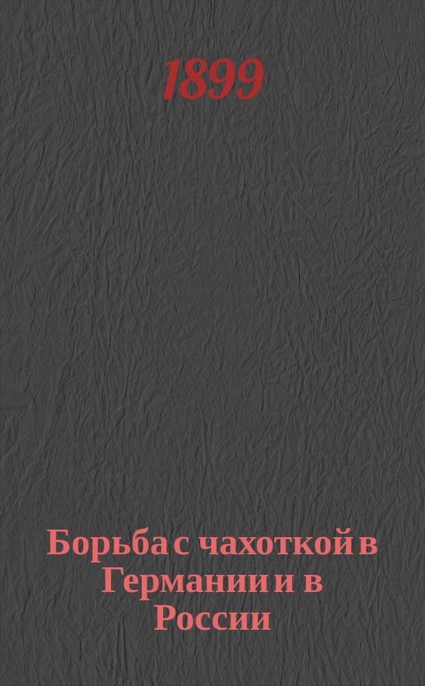Борьба с чахоткой в Германии и в России : Доклад 2 Отд-нию Р. О-ва охр. нар. здравия 3 нояб. 1899 г.