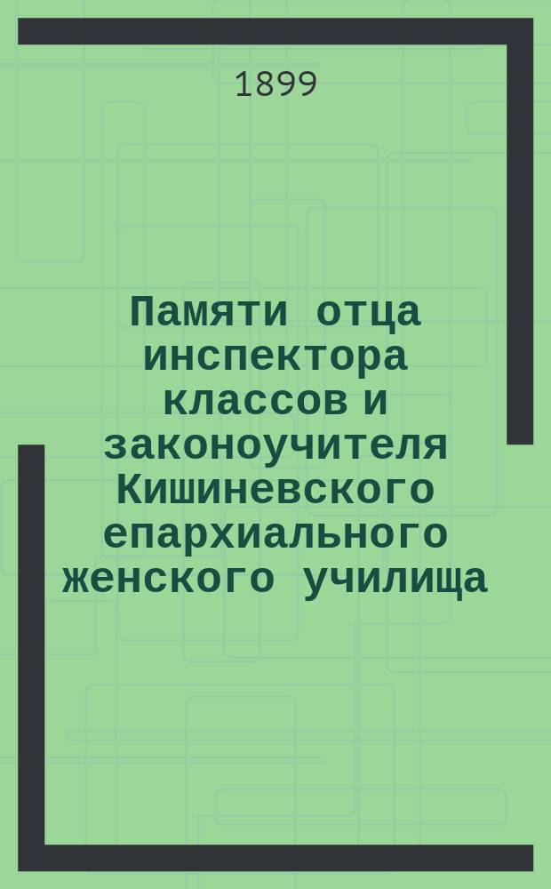 Памяти отца инспектора классов и законоучителя Кишиневского епархиального женского училища, священника Петра Пименовича Иванова : Сборник