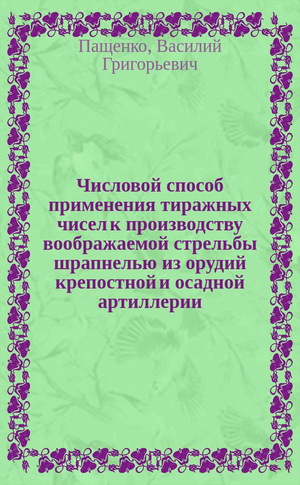 Числовой способ применения тиражных чисел к производству воображаемой стрельбы шрапнелью из орудий крепостной и осадной артиллерии