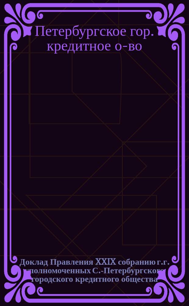 Доклад Правления XXIX собранию г.г. уполномоченных С.-Петербургского городского кредитного общества : О совершении конверсии всех 5% облигаций О-ва в 4 1/2 %-е