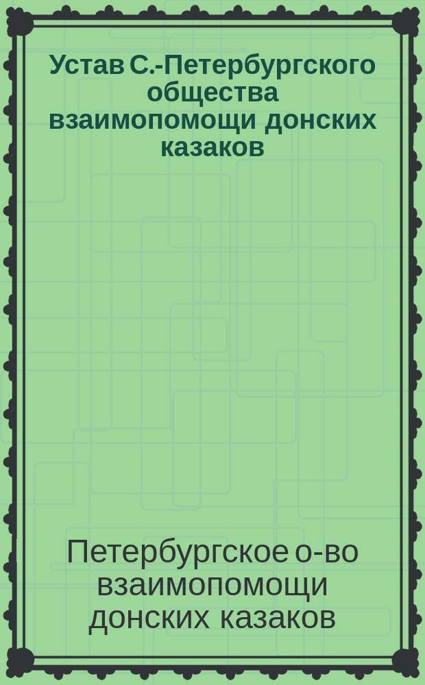 Устав С.-Петербургского общества взаимопомощи донских казаков : Утв. 20 июля 1899 г.
