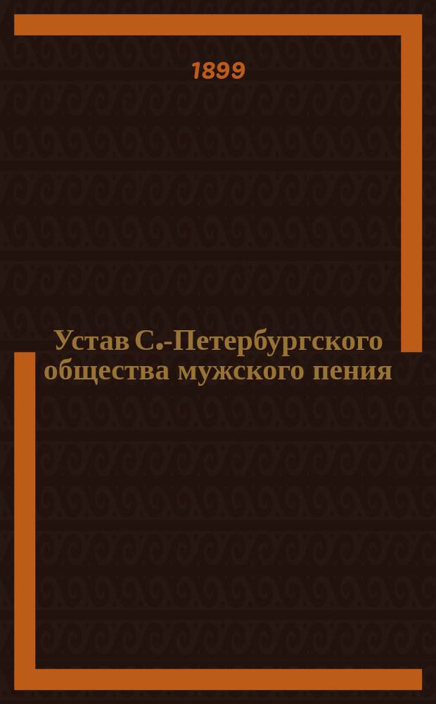 Устав С.-Петербургского общества мужского пения : Утв. 29 окт. 1898 г.