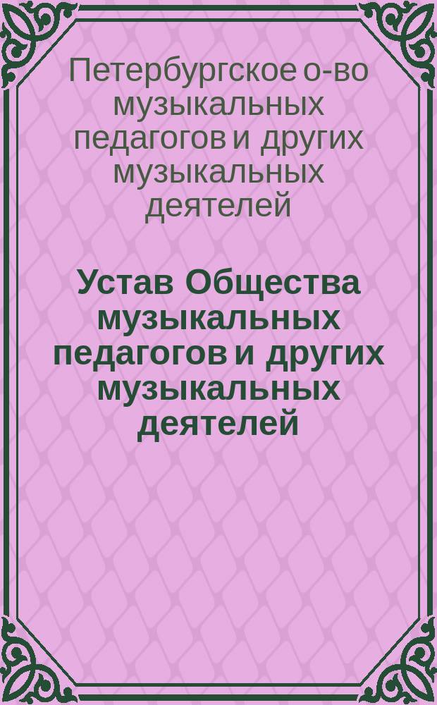 Устав Общества музыкальных педагогов и других музыкальных деятелей : Утв. 23 дек. 1898 г.