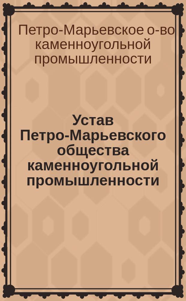 Устав Петро-Марьевского общества каменноугольной промышленности : Утв. 4 (16) июля 1873 г. : С доп
