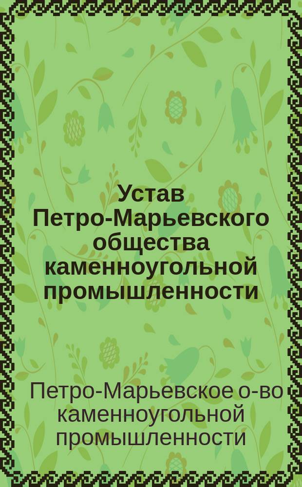 Устав Петро-Марьевского общества каменноугольной промышленности : Утв. 4 (16) июля 1873 г. : С доп