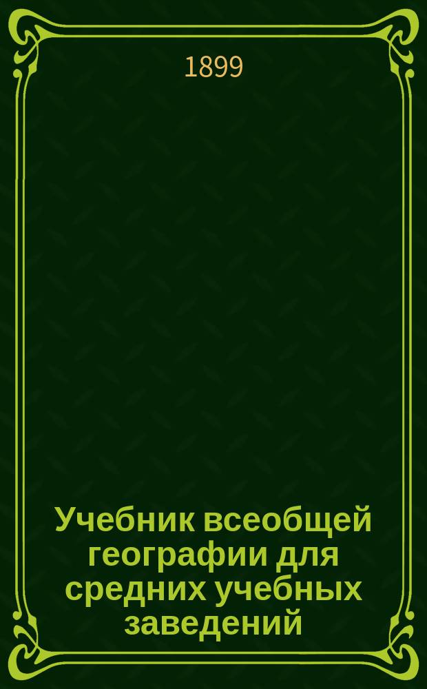 Учебник всеобщей географии для средних учебных заведений : Ч. 1-. Ч. 1 : Общие географические понятия